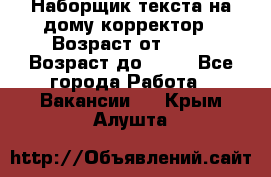 Наборщик текста на дому,корректор › Возраст от ­ 18 › Возраст до ­ 40 - Все города Работа » Вакансии   . Крым,Алушта